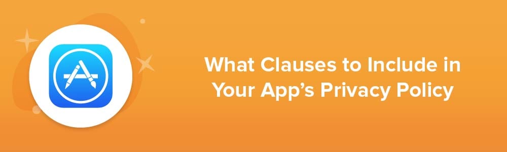 What Clauses to Include in Your App&#039;s Privacy Policy