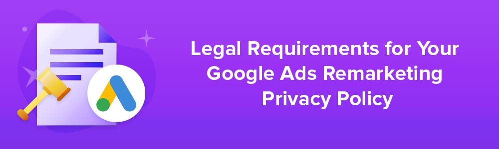 Legal Requirements for Your Google Ads Remarketing Privacy Policy