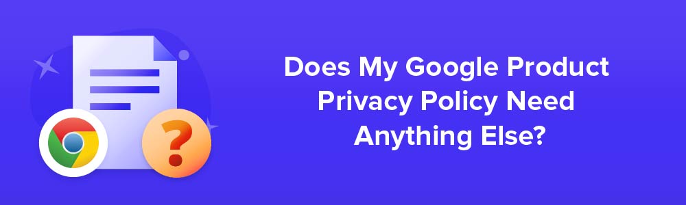 Does My Google Product Privacy Policy Need Anything Else?