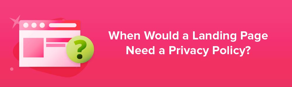 When Would a Landing Page Need a Privacy Policy?