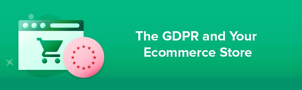 The GDPR and Your Ecommerce Store