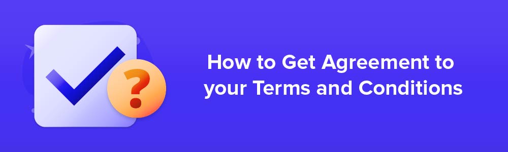 How to Get Agreement to your Terms and Conditions