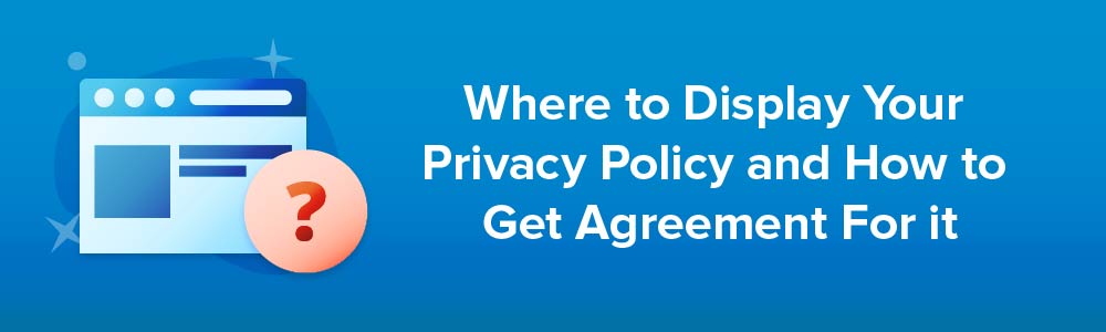 Where to Display Your Privacy Policy and How to Get Agreement For it