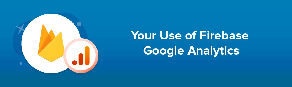 Your Use of Firebase Google Analytics