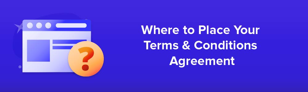 Where to Place Your Terms and Conditions Agreement?