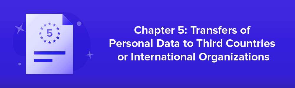 Chapter 5: Transfers of Personal Data to Third Countries or International Organizations