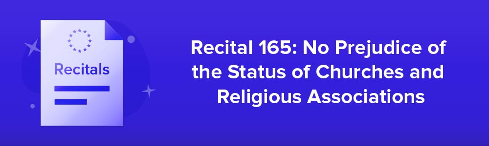 Recital 165: No Prejudice of the Status of Churches and Religious Associations