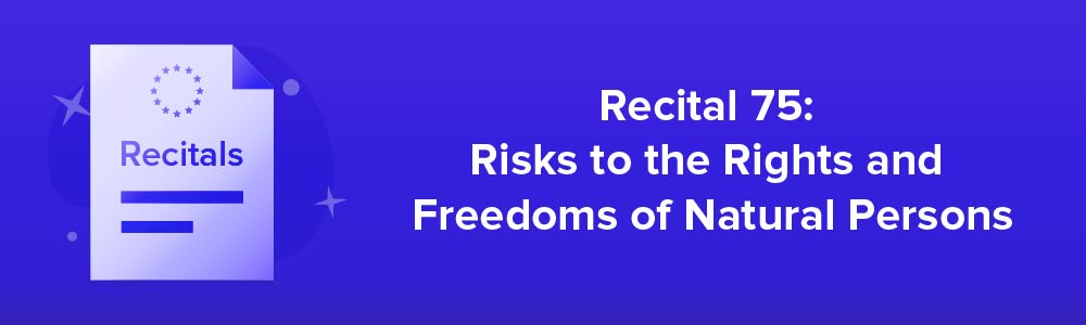 Recital 75: Risks to the Rights and Freedoms of Natural Persons