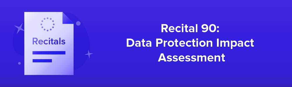 Recital 90: Data Protection Impact Assessment