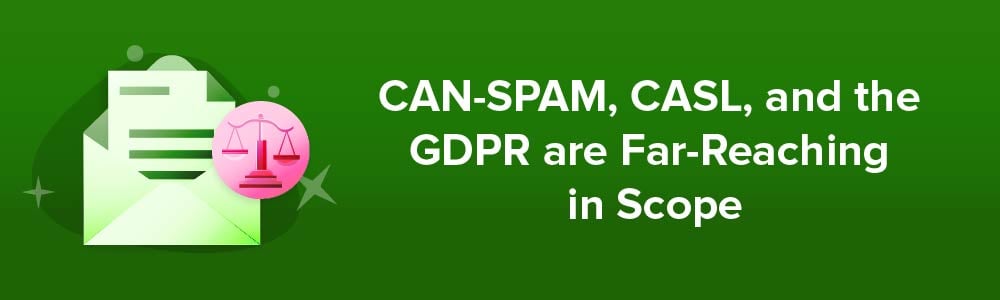 CAN-SPAM, CASL, and the GDPR are Far-Reaching in Scope