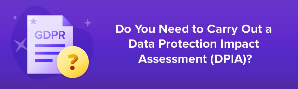 Do You Need to Carry Out a Data Protection Impact Assessment (DPIA)?