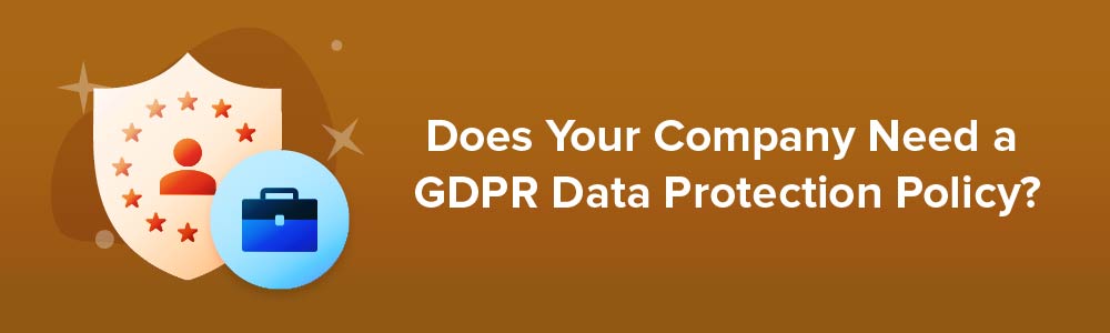 Does Your Company Need a GDPR Data Protection Policy?