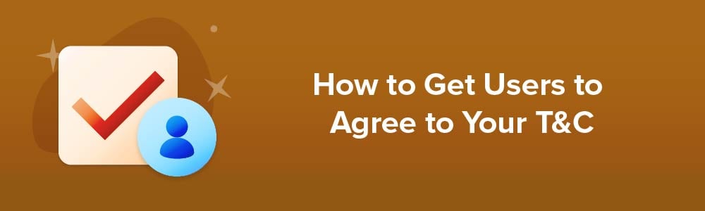How to Get Users to Agree to Your T&amp;C