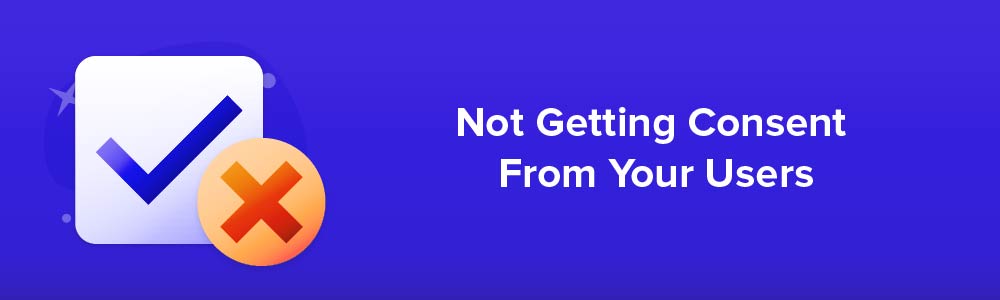 Not Getting Consent From Your Users