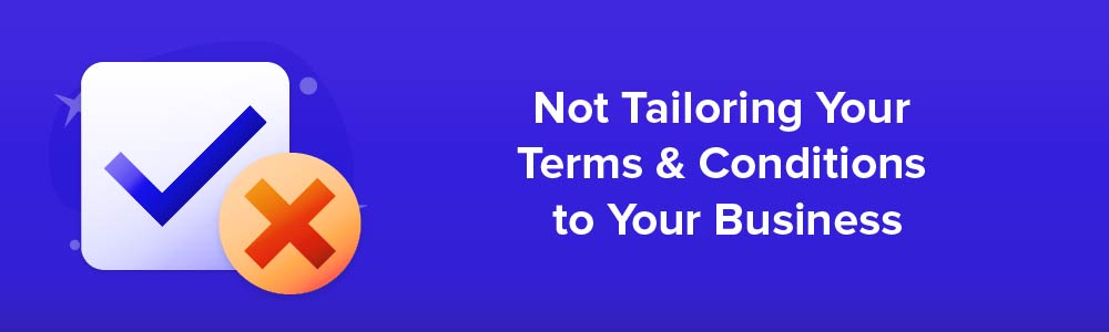 Not Tailoring Your Terms and Conditions to Your Business