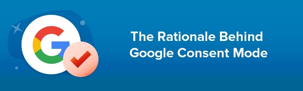 The Rationale Behind Google Consent Mode