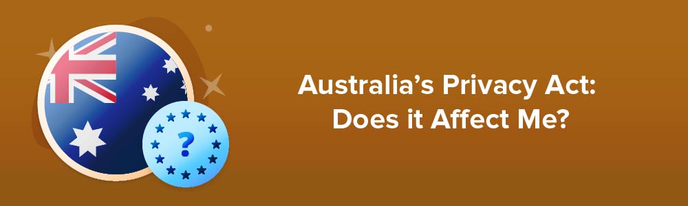 Australia's Privacy Act: Does it Affect Me?