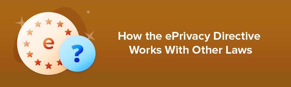 How the ePrivacy Directive Works With Other Laws