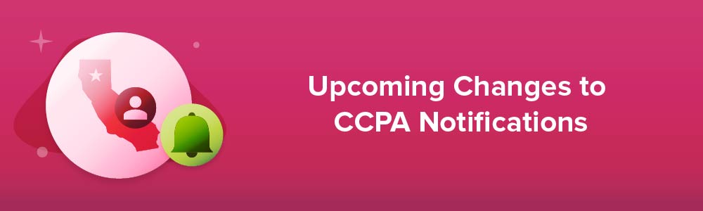 Upcoming Changes to CCPA Notifications
