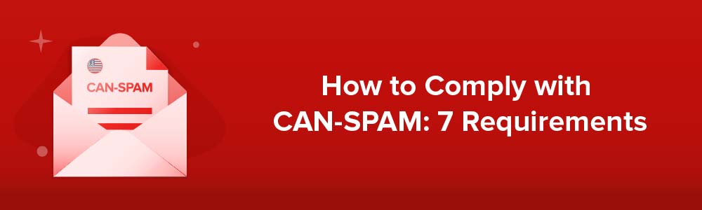 How to Comply with CAN-SPAM: 7 Requirements