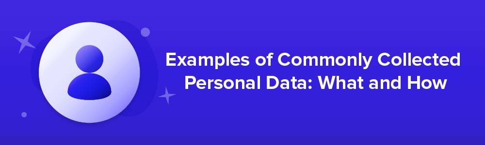 Examples of Commonly Collected Personal Data: What and How