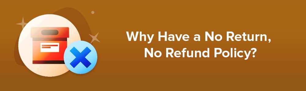 Why Have a No Return, No Refund Policy?