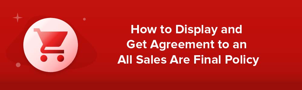 How to Display and Get Agreement to an All Sales Are Final Policy