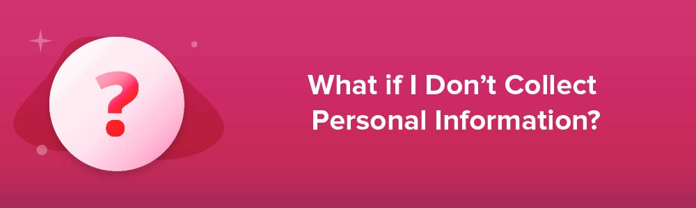 What if I Don't Collect Personal Information?