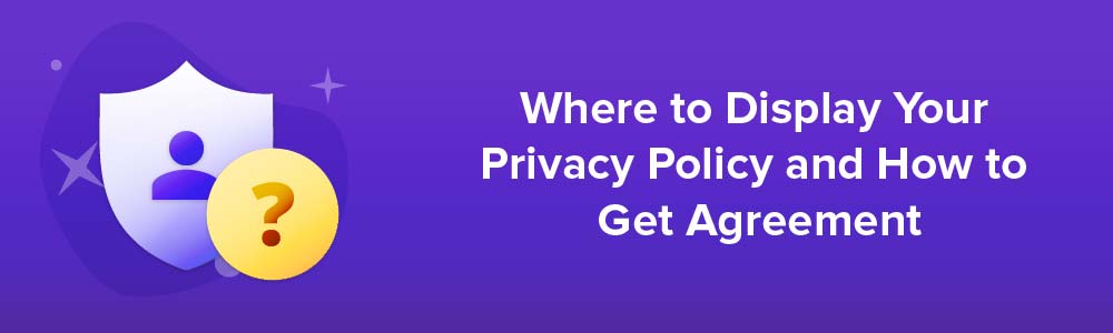 Where to Display Your Privacy Policy and How to Get Agreement