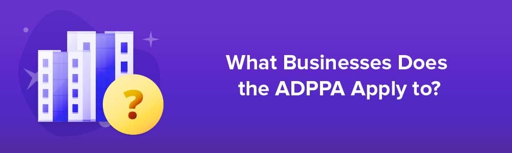 What Businesses Does the ADPPA Apply to?