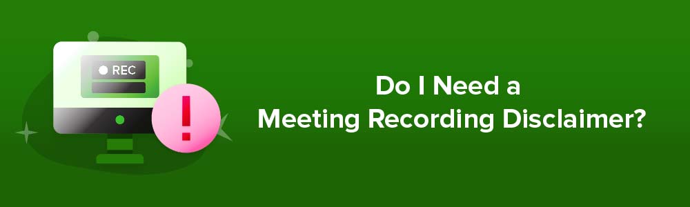 Do I Need a Meeting Recording Disclaimer?