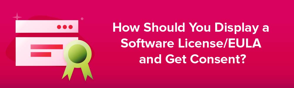 How Should You Display a Software License/EULA and Get Consent?