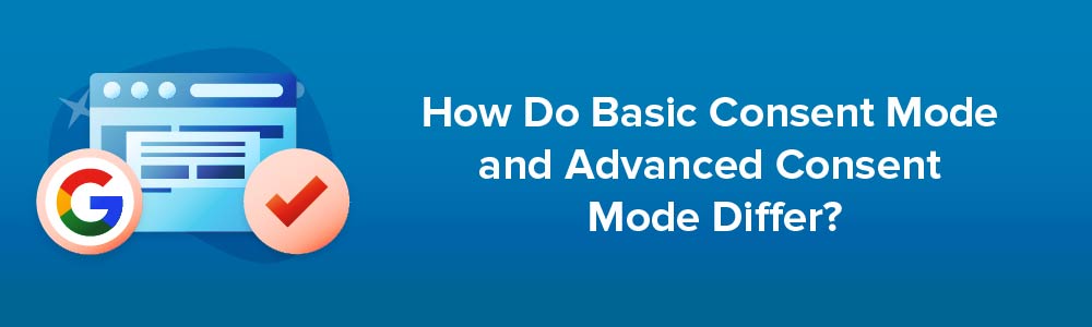 How Do Basic Consent Mode and Advanced Consent Mode Differ?