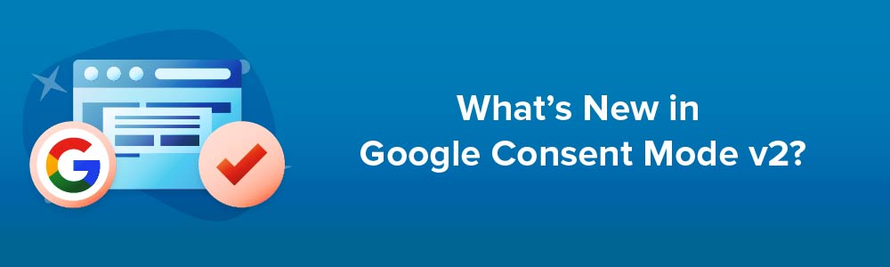 What's New in Google Consent Mode v2?