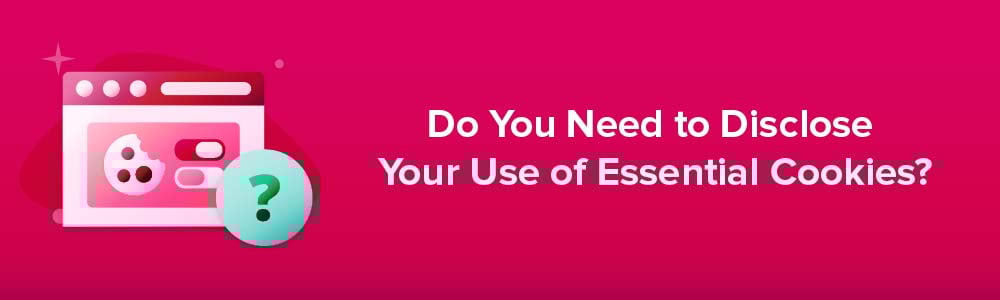 Do You Need to Disclose Your Use of Essential Cookies?