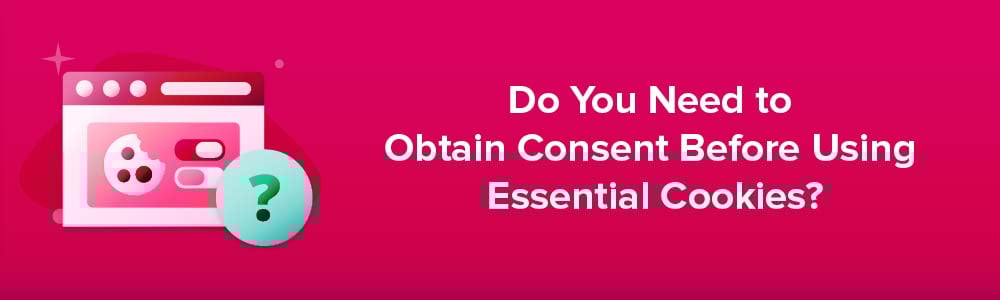 Do You Need to Obtain Consent Before Using Essential Cookies?