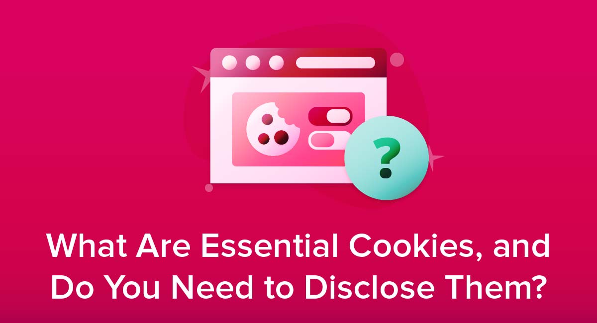 What Are Essential Cookies, and Do You Need to Disclose Them?