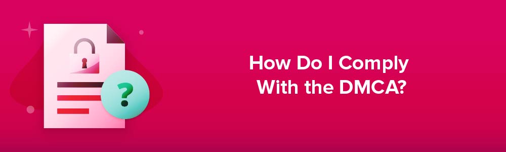 How Do I Comply With the Digital Millennium Copyright Act (DMCA)?