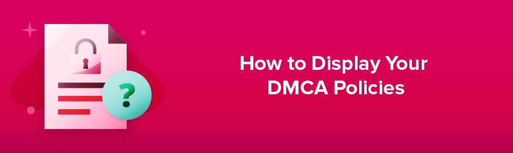 How to Display Your Digital Millennium Copyright Act (DMCA) Policies