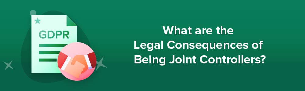 What are the Legal Consequences of Being Joint Controllers?