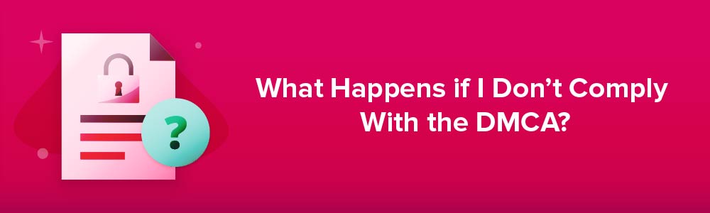 What Happens if I Don't Comply With the Digital Millennium Copyright Act (DMCA)?