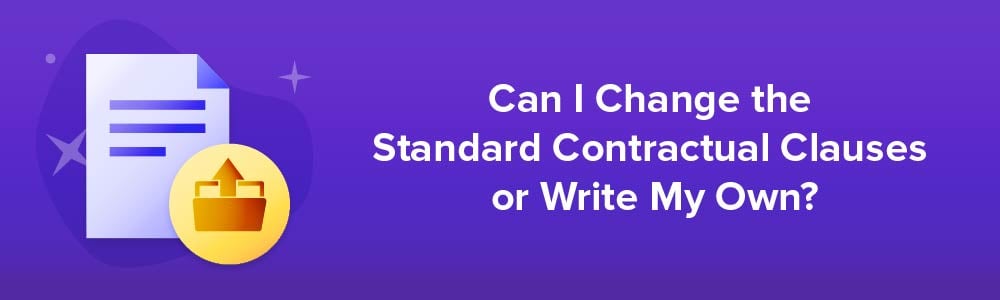 Can I Change the Standard Contractual Clauses or Write My Own?