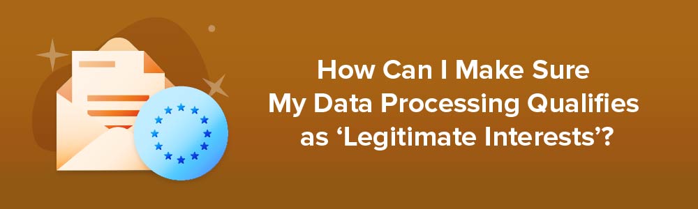 How Can I Make Sure My Data Processing Qualifies as 'Legitimate Interests'?