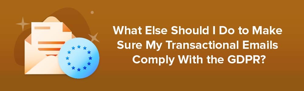 What Else Should I Do to Make Sure My Transactional Emails Comply With the GDPR?