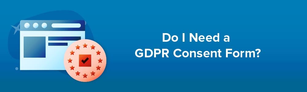 Do I Need a GDPR Consent Form?