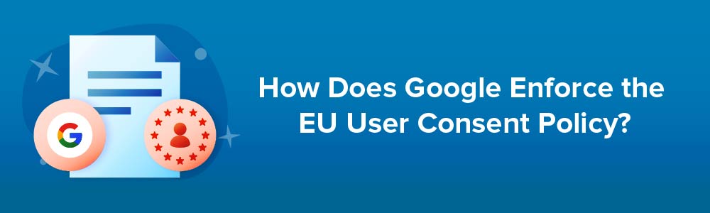How Does Google Enforce the EU User Consent Policy?