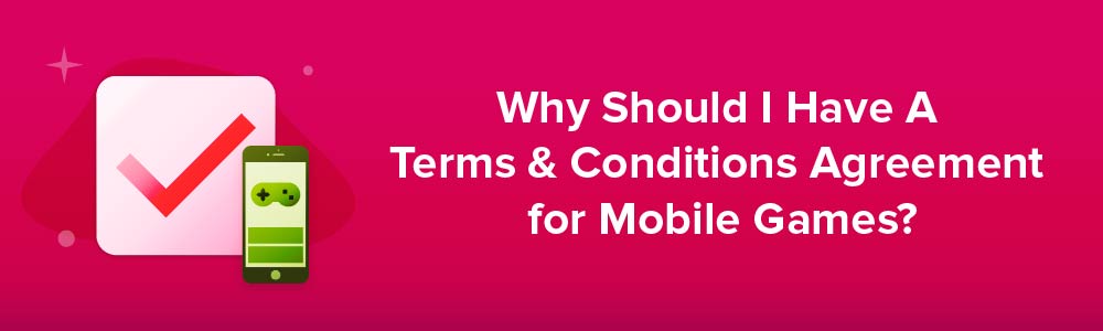Why Should I Have A Terms and Conditions Agreement for Mobile Games?