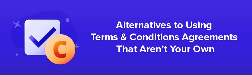 Alternatives to Using Terms and Conditions Agreements That Aren't Your Own