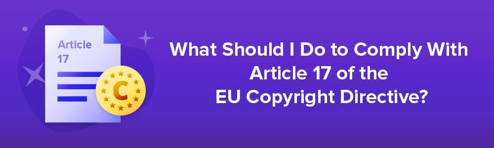What Should I Do to Comply With Article 17 of the EU Copyright Directive?