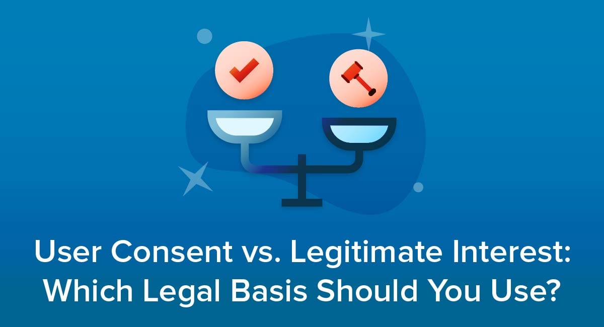 User Consent vs. Legitimate Interest: Which Legal Basis Should You Use?